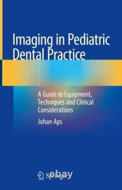 Imaging in Pediatric Dental Practice A Guide to Equipment, Techniques and Clini